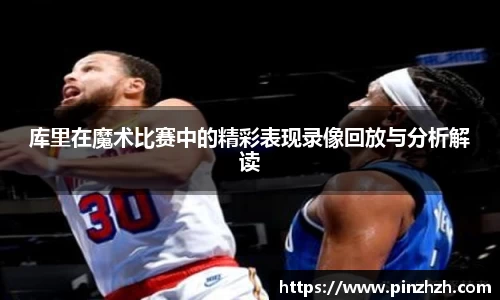 库里在魔术比赛中的精彩表现录像回放与分析解读