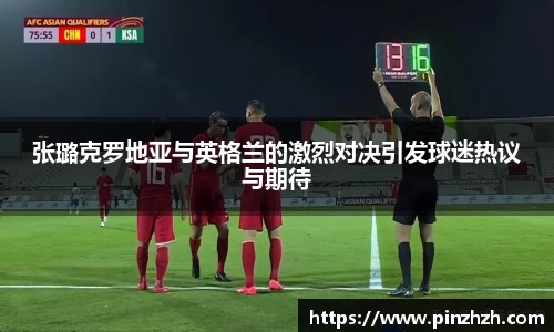 张璐克罗地亚与英格兰的激烈对决引发球迷热议与期待