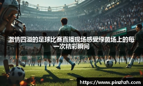 激情四溢的足球比赛直播现场感受绿茵场上的每一次精彩瞬间