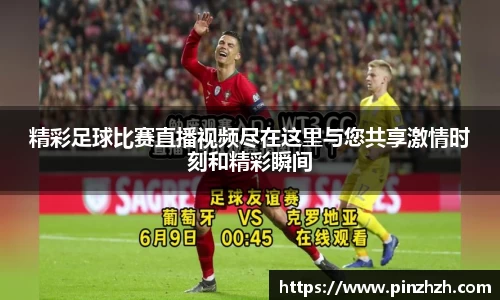 精彩足球比赛直播视频尽在这里与您共享激情时刻和精彩瞬间