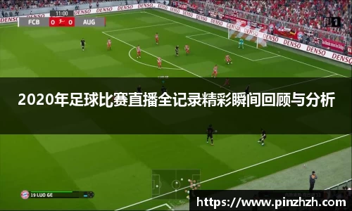 2020年足球比赛直播全记录精彩瞬间回顾与分析