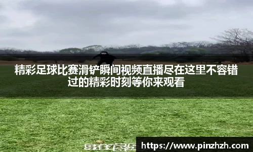 精彩足球比赛滑铲瞬间视频直播尽在这里不容错过的精彩时刻等你来观看