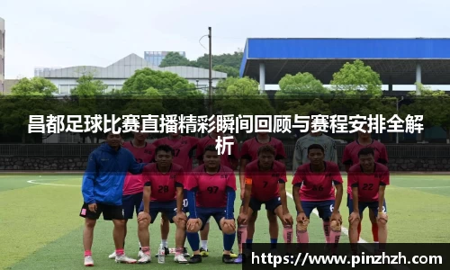昌都足球比赛直播精彩瞬间回顾与赛程安排全解析