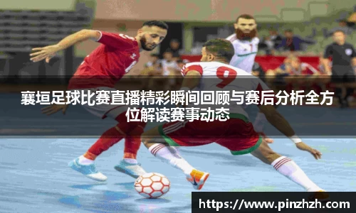 襄垣足球比赛直播精彩瞬间回顾与赛后分析全方位解读赛事动态