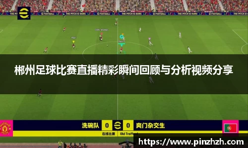 郴州足球比赛直播精彩瞬间回顾与分析视频分享