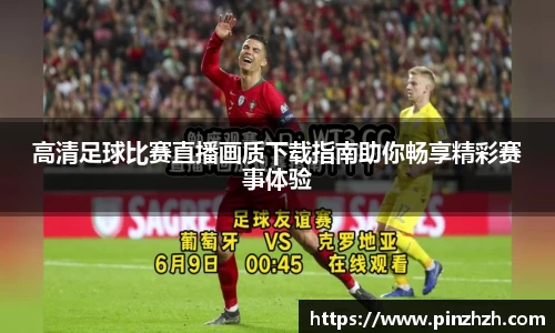 高清足球比赛直播画质下载指南助你畅享精彩赛事体验