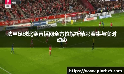 法甲足球比赛直播网全方位解析精彩赛事与实时动态