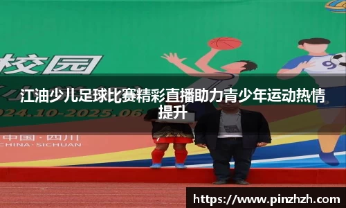 江油少儿足球比赛精彩直播助力青少年运动热情提升
