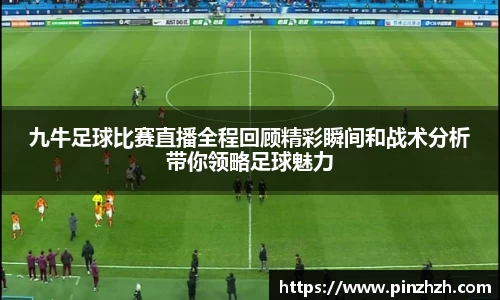 九牛足球比赛直播全程回顾精彩瞬间和战术分析带你领略足球魅力