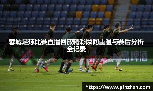 蓉城足球比赛直播回放精彩瞬间重温与赛后分析全记录