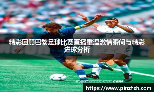 精彩回顾巴黎足球比赛直播重温激情瞬间与精彩进球分析