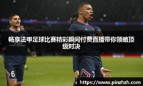 畅享法甲足球比赛精彩瞬间付费直播带你领略顶级对决