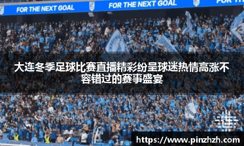 大连冬季足球比赛直播精彩纷呈球迷热情高涨不容错过的赛事盛宴