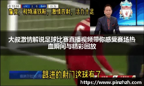 大叔激情解说足球比赛直播视频带你感受赛场热血瞬间与精彩回放