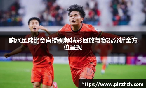 响水足球比赛直播视频精彩回放与赛况分析全方位呈现