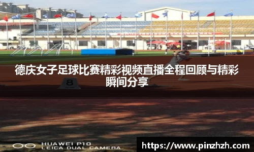 德庆女子足球比赛精彩视频直播全程回顾与精彩瞬间分享