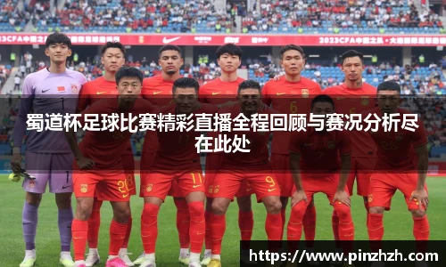蜀道杯足球比赛精彩直播全程回顾与赛况分析尽在此处