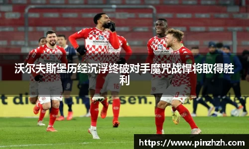 沃尔夫斯堡历经沉浮终破对手魔咒战悍将取得胜利