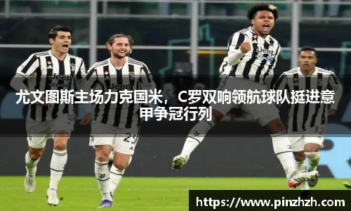 尤文图斯主场力克国米，C罗双响领航球队挺进意甲争冠行列