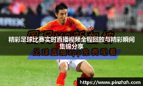 精彩足球比赛实时直播视频全程回放与精彩瞬间集锦分享
