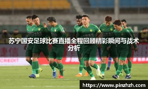 苏宁国安足球比赛直播全程回顾精彩瞬间与战术分析