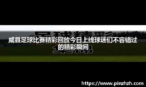 威县足球比赛精彩回放今日上线球迷们不容错过的精彩瞬间