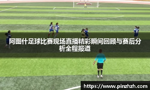 阿图什足球比赛现场直播精彩瞬间回顾与赛后分析全程报道