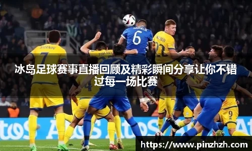 冰岛足球赛事直播回顾及精彩瞬间分享让你不错过每一场比赛