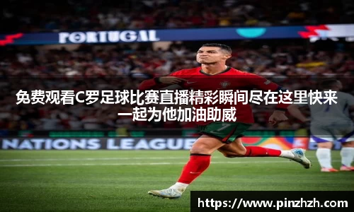 免费观看C罗足球比赛直播精彩瞬间尽在这里快来一起为他加油助威