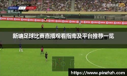 新塘足球比赛直播观看指南及平台推荐一览