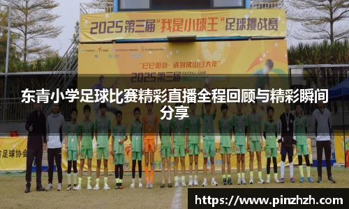 东青小学足球比赛精彩直播全程回顾与精彩瞬间分享