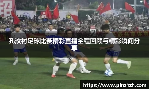 孔汶村足球比赛精彩直播全程回顾与精彩瞬间分享