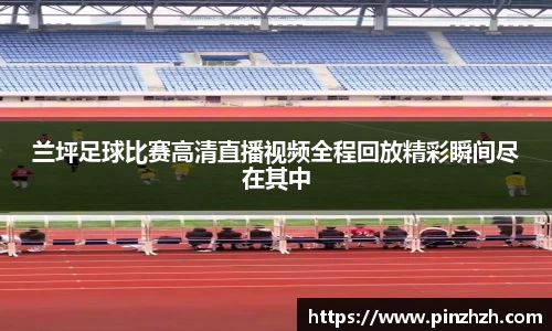 兰坪足球比赛高清直播视频全程回放精彩瞬间尽在其中