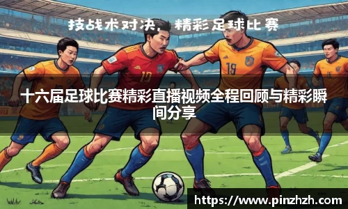 十六届足球比赛精彩直播视频全程回顾与精彩瞬间分享