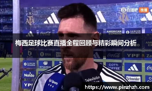 梅西足球比赛直播全程回顾与精彩瞬间分析