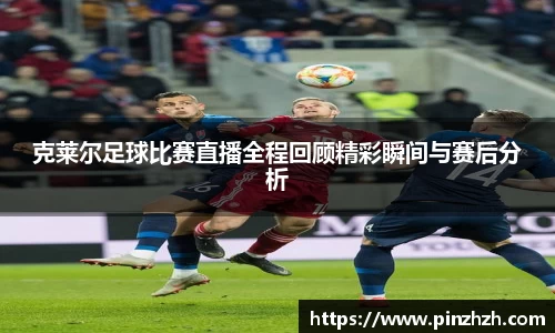克莱尔足球比赛直播全程回顾精彩瞬间与赛后分析