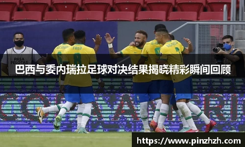 巴西与委内瑞拉足球对决结果揭晓精彩瞬间回顾