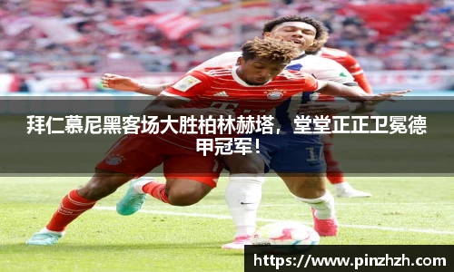 拜仁慕尼黑客场大胜柏林赫塔，堂堂正正卫冕德甲冠军！