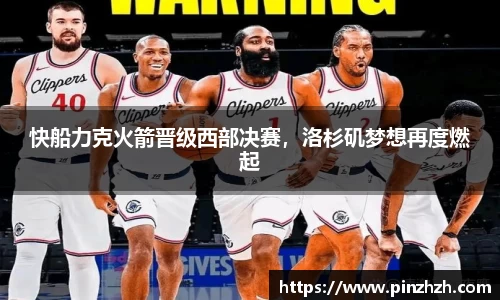 快船力克火箭晋级西部决赛，洛杉矶梦想再度燃起