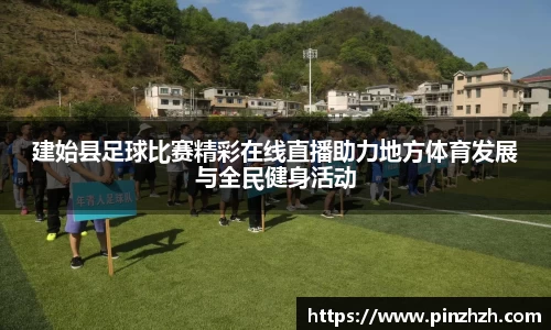 建始县足球比赛精彩在线直播助力地方体育发展与全民健身活动