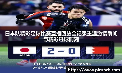 日本队精彩足球比赛直播回放全记录重温激情瞬间与精彩进球时刻