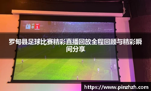 罗甸县足球比赛精彩直播回放全程回顾与精彩瞬间分享