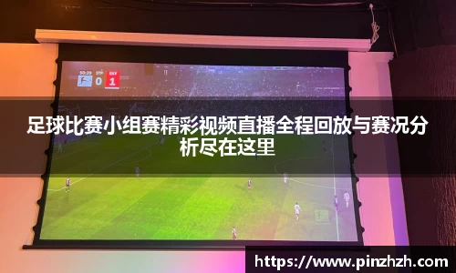 足球比赛小组赛精彩视频直播全程回放与赛况分析尽在这里