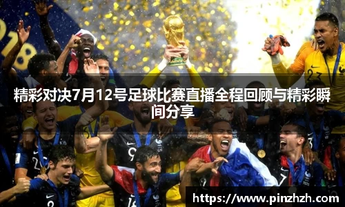 精彩对决7月12号足球比赛直播全程回顾与精彩瞬间分享