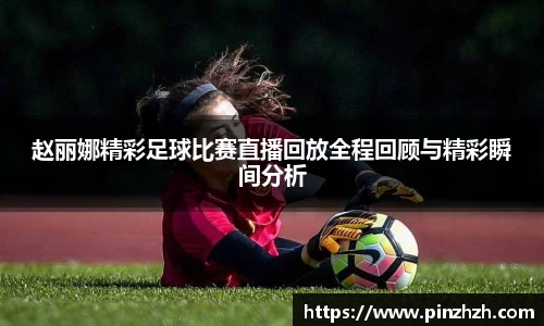 赵丽娜精彩足球比赛直播回放全程回顾与精彩瞬间分析