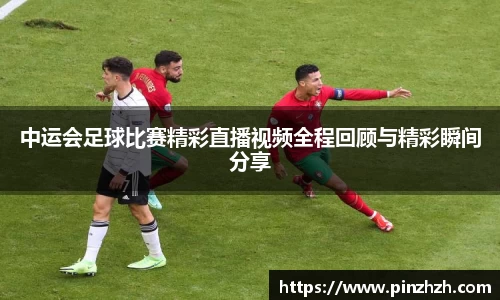 中运会足球比赛精彩直播视频全程回顾与精彩瞬间分享