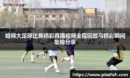 哈师大足球比赛精彩直播视频全程回放与精彩瞬间集锦分享