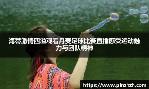 海蒂激情四溢观看丹麦足球比赛直播感受运动魅力与团队精神