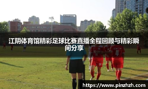 江阴体育馆精彩足球比赛直播全程回顾与精彩瞬间分享