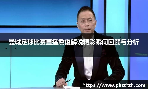 曼城足球比赛直播詹俊解说精彩瞬间回顾与分析